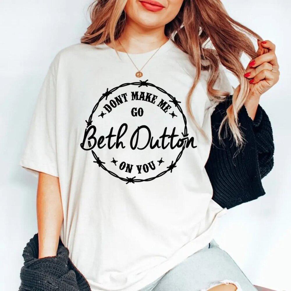 Yellowstone Beth Dutton Dont Make Me Go Meme Fan Gift Graphic Quote T Shirt 90